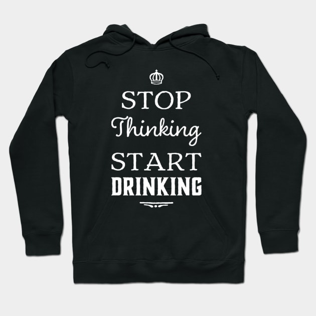 Adult Humor Stop Thinking Start Drinking Alcohol Saying Hoodie by egcreations